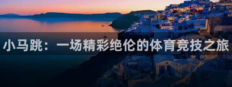 球王会体育：小马跳：一场精彩绝伦的体育竞技之旅