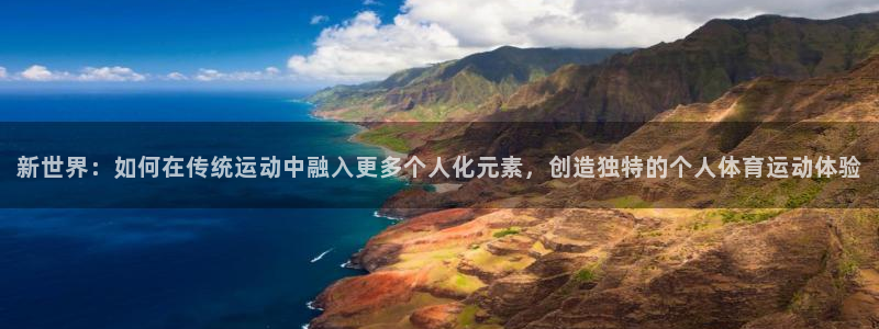 球王会体育：新世界：如何在传统运动中融入更多个人化元素，创造独特的个人体育运动体验