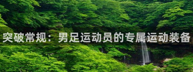 球王会体育：突破常规：男足运动员的专属运动装备