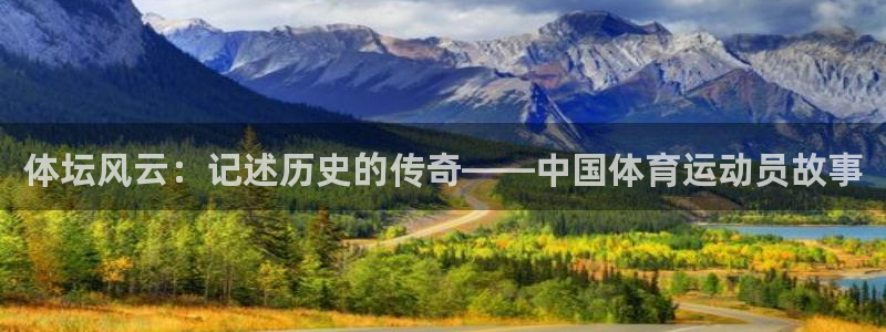 球王会体育：体坛风云：记述历史的传奇——中国体育运动员故事