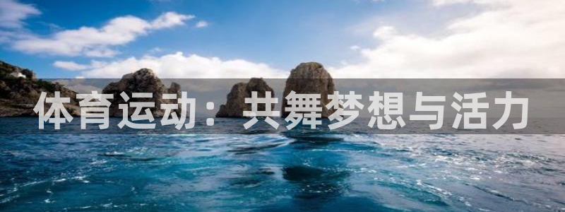 球王会体育：体育运动：共舞梦想与活力