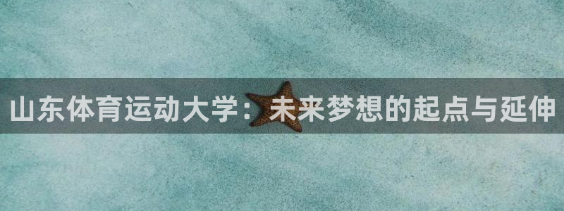 球王会体育：山东体育运动大学：未来梦想的起点与延伸