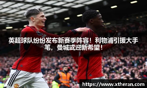 英超球队纷纷发布新赛季阵容！利物浦引援大手笔，曼城或迎新希望！