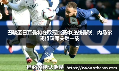 巴黎圣日耳曼将在欧冠比赛中迎战曼联，内马尔或将缺席关键一战