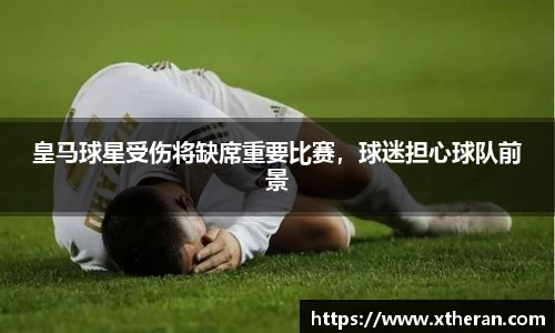 皇马球星受伤将缺席重要比赛，球迷担心球队前景