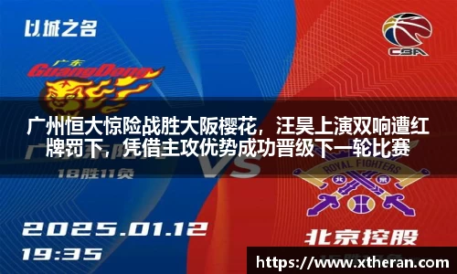 广州恒大惊险战胜大阪樱花，汪昊上演双响遭红牌罚下，凭借主攻优势成功晋级下一轮比赛