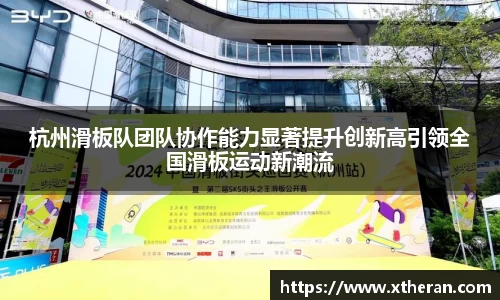 杭州滑板队团队协作能力显著提升创新高引领全国滑板运动新潮流