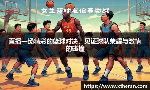 直播一场精彩的篮球对决，见证球队荣耀与激情的碰撞
