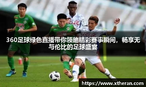 360足球绿色直播带你领略精彩赛事瞬间，畅享无与伦比的足球盛宴