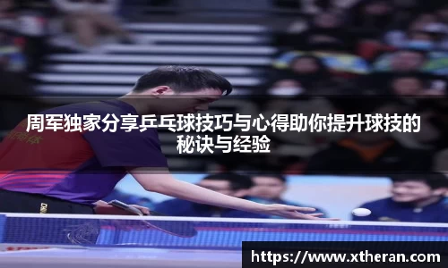 周军独家分享乒乓球技巧与心得助你提升球技的秘诀与经验