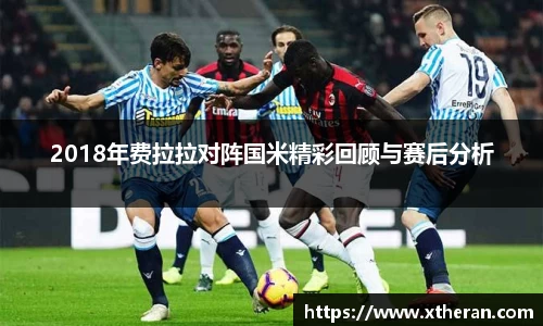2018年费拉拉对阵国米精彩回顾与赛后分析
